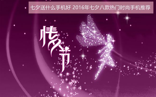 七夕送什么手機(jī)好？2016年七夕八款熱門時(shí)尚手機(jī)推薦