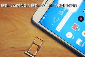 魅藍(lán)metal怎么裝卡 魅藍(lán)metal sim卡安裝圖文教程