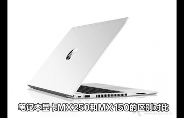筆記本顯卡MX250和MX150的區(qū)別對(duì)比，MX250顯卡相比MX150性能提升多少？